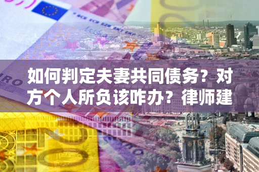 济南如何判定夫妻共同债务？对方个人所负该咋办？律师建议