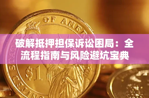 济南破解抵押担保诉讼困局:全流程指南与风险避坑宝典 济南破解抵押担保诉讼困局:全流程指南与风险避坑宝典