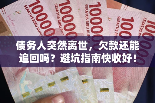 济南债务人突然离世，欠款还能追回吗？避坑指南快收好！