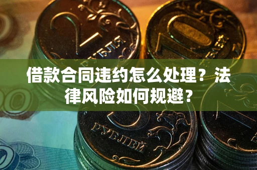 济南借款合同违约怎么处理？法律风险如何规避？