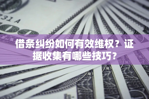 济南借条纠纷如何有效维权？证据收集有哪些技巧？