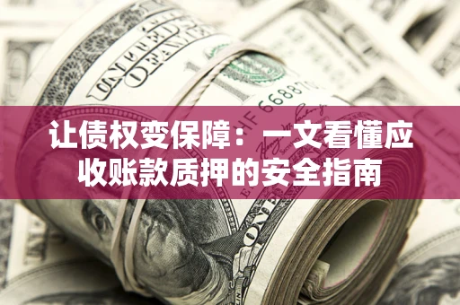 济南让债权变保障：一文看懂应收账款质押的安全指南