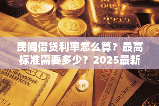 济南民间借贷利率怎么算？最高标准需要多少？2025最新避坑指南