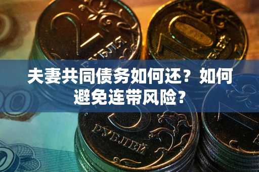 济南夫妻共同债务如何还？如何避免连带风险？