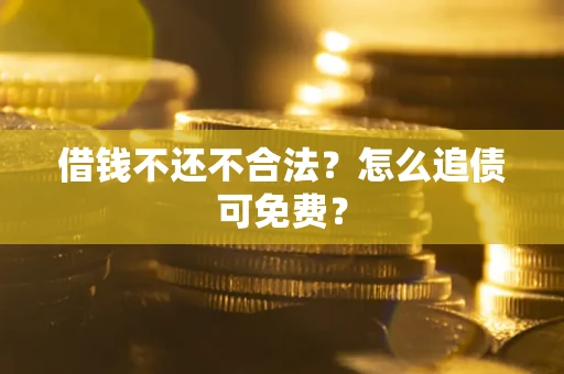 济南借钱不还不合法？怎么追债可免费？