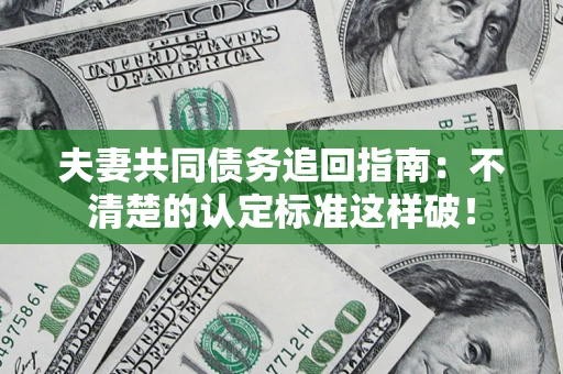 济南夫妻共同债务追回指南：不清楚的认定标准这样破！