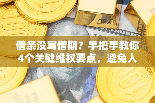 济南借条没写借期？手把手教你4个关键维权要点，避免人财两空