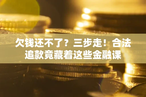 济南欠钱还不了？三步走！合法追款竟藏着这些金融课
