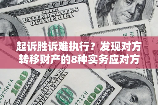 济南起诉胜诉难执行？发现对方转移财产的8种实务应对方案