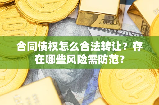 济南合同债权怎么合法转让？存在哪些风险需防范？