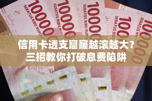 济南信用卡透支窟窿越滚越大？三招教你打破息费陷阱