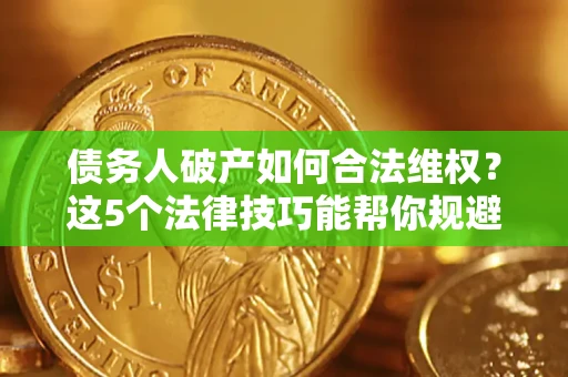 济南债务人破产如何合法维权？这5个法律技巧能帮你规避风险