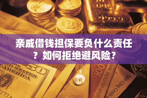 济南亲戚借钱担保要负什么责任？如何拒绝避风险？