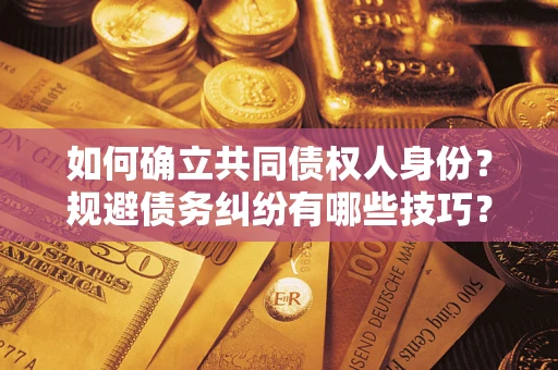 济南如何确立共同债权人身份？规避债务纠纷有哪些技巧？
