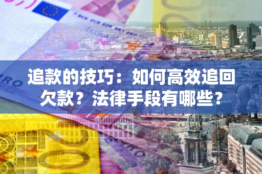 济南追款的技巧：如何高效追回欠款？法律手段有哪些？