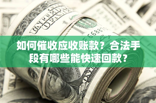 济南如何催收应收账款？合法手段有哪些能快速回款？