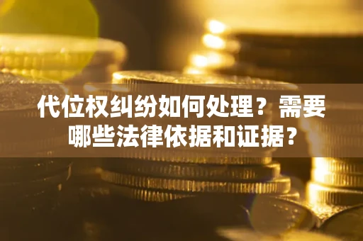 济南代位权纠纷如何处理？需要哪些法律依据和证据？