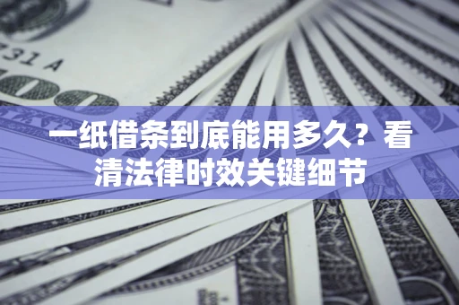 济南一纸借条到底能用多久？看清法律时效关键细节