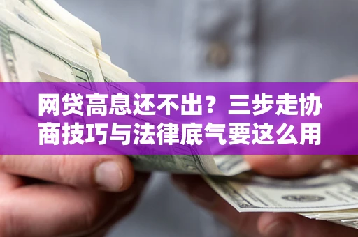 济南网贷高息还不出？三步走协商技巧与法律底气要这么用
