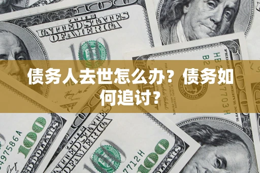 济南债务人去世怎么办？债务如何追讨？