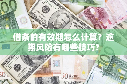 济南借条的有效期怎么计算？逾期风险有哪些技巧？