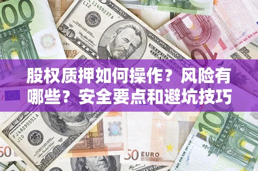 济南股权质押如何操作？风险有哪些？安全要点和避坑技巧？