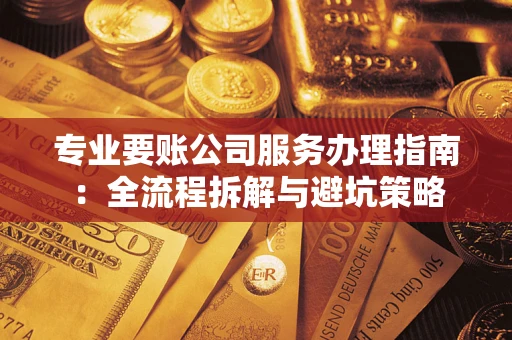 济南专业要账公司服务办理指南：全流程拆解与避坑策略