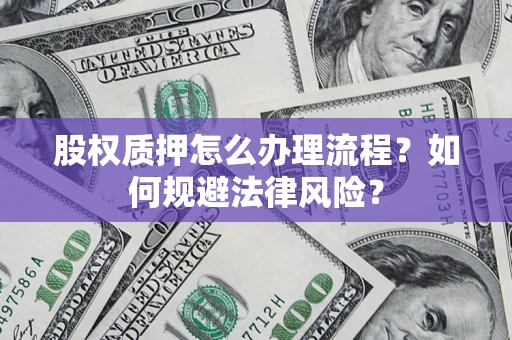 济南股权质押怎么办理流程？如何规避法律风险？
