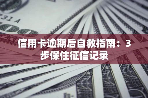 济南信用卡逾期后自救指南：3步保住征信记录