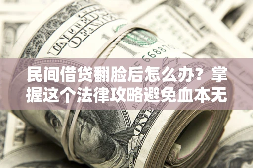 济南民间借贷翻脸后怎么办？掌握这个法律攻略避免血本无归