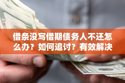 济南借条没写借期债务人不还怎么办？如何追讨？有效解决方案！