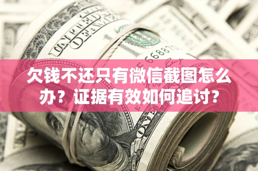 济南欠钱不还只有微信截图怎么办？证据有效如何追讨？
