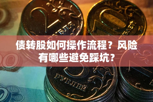 济南债转股如何操作流程?风险有哪些避免踩坑? 济南债转股如何操作流程?风险有哪些避免踩坑?