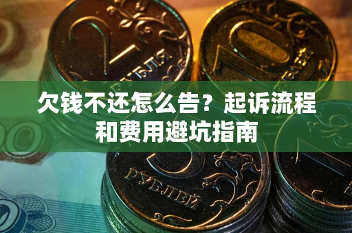 济南欠钱不还怎么告？起诉流程和费用避坑指南