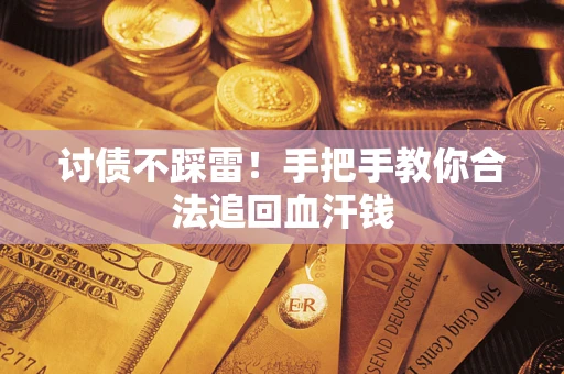济南讨债不踩雷！手把手教你合法追回血汗钱