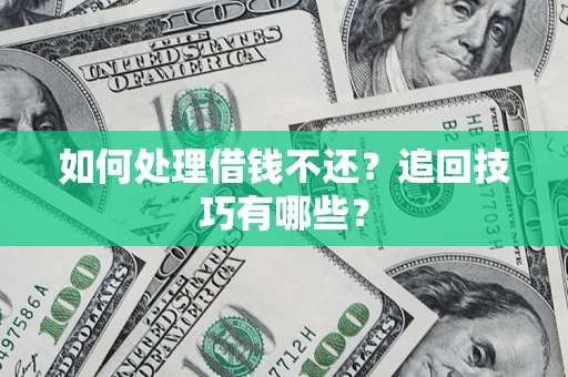 济南如何处理借钱不还？追回技巧有哪些？