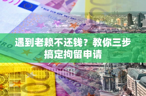 济南遇到老赖不还钱？教你三步搞定拘留申请