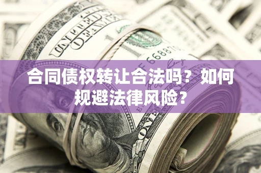 济南合同债权转让合法吗？如何规避法律风险？