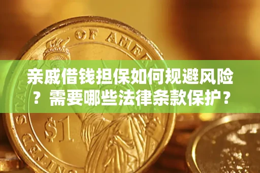 济南亲戚借钱担保如何规避风险？需要哪些法律条款保护？