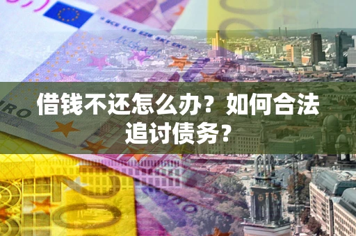 济南借钱不还怎么办？如何合法追讨债务？