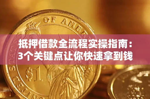 济南抵押借款全流程实操指南：3个关键点让你快速拿到钱