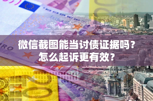 济南微信截图能当讨债证据吗？怎么起诉更有效？