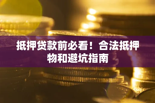 济南抵押贷款前必看！合法抵押物和避坑指南