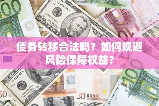济南债务转移合法吗？如何规避风险保障权益？