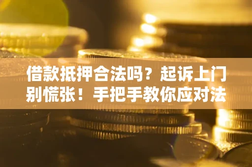 济南借款抵押合法吗？起诉上门别慌张！手把手教你应对法律程序