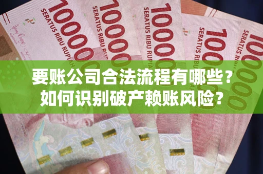 济南要账公司合法流程有哪些？如何识别破产赖账风险？