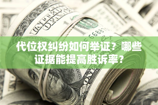 济南代位权纠纷如何举证？哪些证据能提高胜诉率？