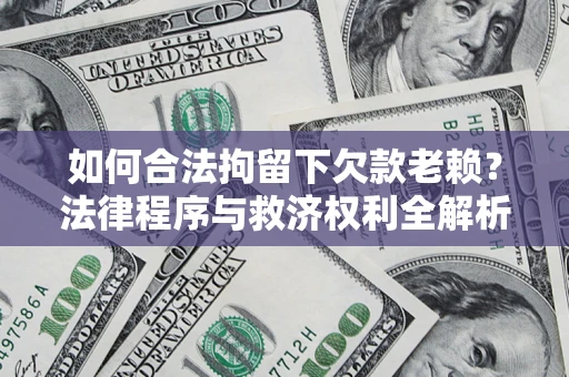济南如何合法拘留下欠款老赖？法律程序与救济权利全解析