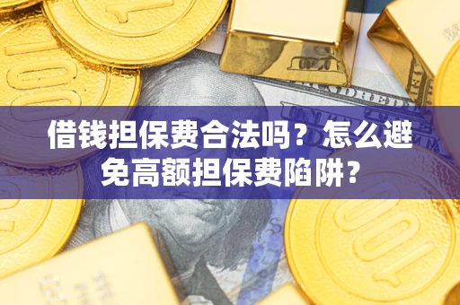 济南借钱担保费合法吗？怎么避免高额担保费陷阱？