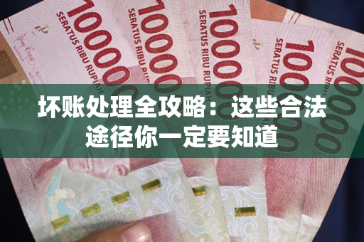 济南坏账处理全攻略：这些合法途径你一定要知道